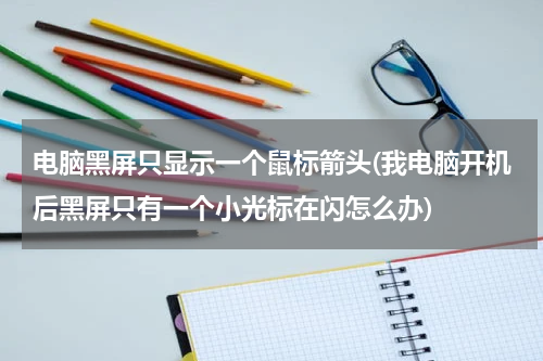 电脑黑屏只显示一个鼠标箭头(我电脑开机后黑屏只有一个小光标在闪怎么办)