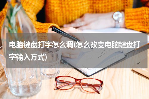 电脑键盘打字怎么调(怎么改变电脑键盘打字输入方式)