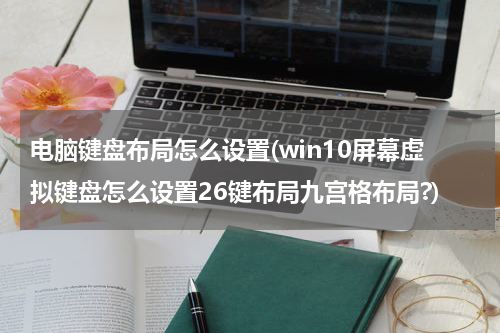 电脑键盘布局怎么设置(win10屏幕虚拟键盘怎么设置26键布局九宫格布局?)
