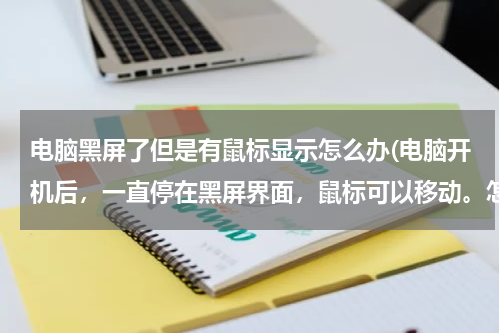 电脑黑屏了但是有鼠标显示怎么办(电脑开机后，一直停在黑屏界面，鼠标可以移动。怎么解决)