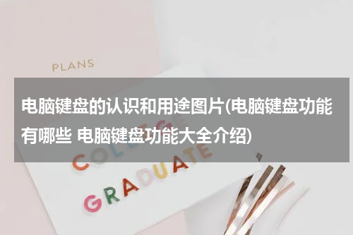 电脑键盘的认识和用途图片(电脑键盘功能有哪些 电脑键盘功能大全介绍)