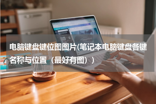 电脑键盘键位图图片(笔记本电脑键盘各键名称与位置（最好有图）)