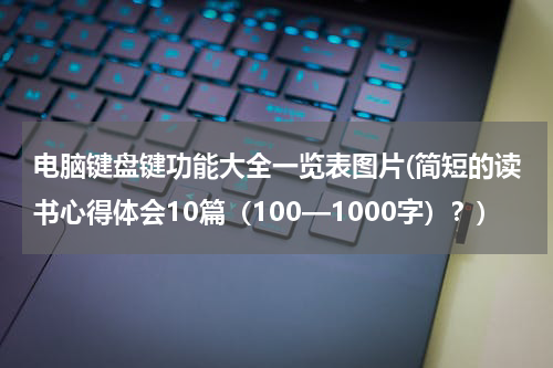 电脑键盘键功能大全一览表图片(简短的读书心得体会10篇（100—1000字）？)