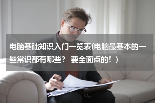 电脑基础知识入门一览表(电脑最基本的一些常识都有哪些？ 要全面点的！)