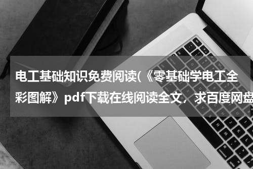 电工基础知识免费阅读(《零基础学电工全彩图解》pdf下载在线阅读全文，求百度网盘云资源)