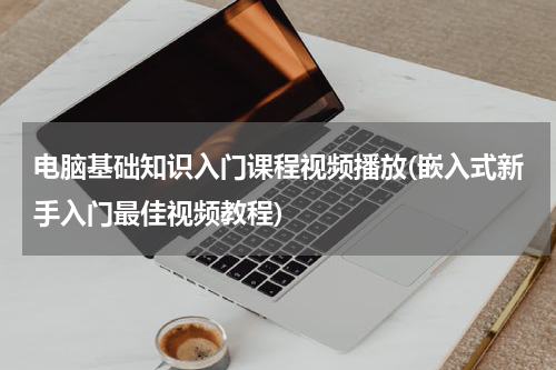 电脑基础知识入门课程视频播放(嵌入式新手入门最佳视频教程)
