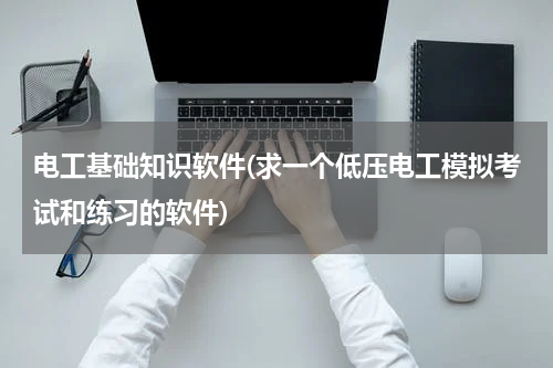 电工基础知识软件(求一个低压电工模拟考试和练习的软件)