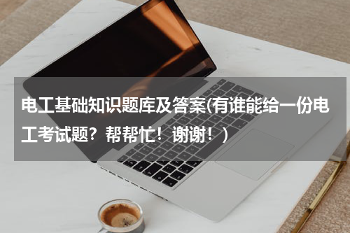 电工基础知识题库及答案(有谁能给一份电工考试题？帮帮忙！谢谢！)