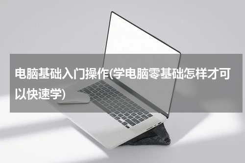 电脑基础入门操作(学电脑零基础怎样才可以快速学)