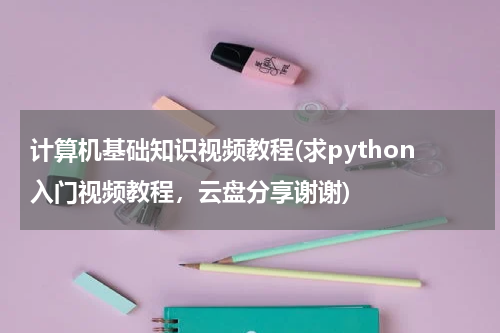 计算机基础知识视频教程(求python入门视频教程，云盘分享谢谢)