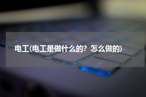 电工(电工是做什么的？怎么做的)