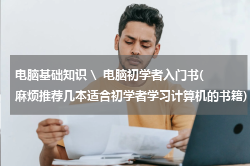 电脑基础知识 \  电脑初学者入门书(麻烦推荐几本适合初学者学习计算机的书籍)