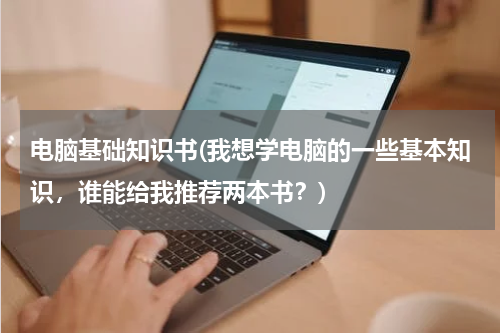 电脑基础知识书(我想学电脑的一些基本知识，谁能给我推荐两本书？)
