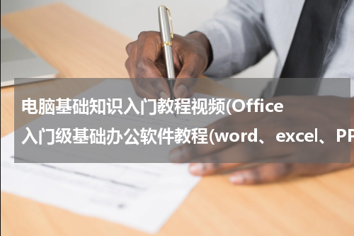 电脑基础知识入门教程视频(Office入门级基础办公软件教程(word、excel、PPT))
