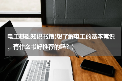 电工基础知识书籍(想了解电工的基本常识，有什么书好推荐的吗？)