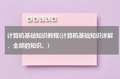 计算机基础知识教程(计算机基础知识详解，全部的知识。)