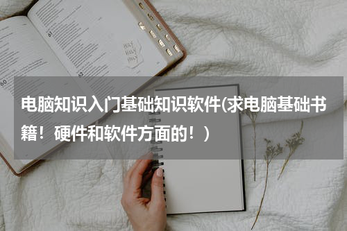 电脑知识入门基础知识软件(求电脑基础书籍！硬件和软件方面的！)