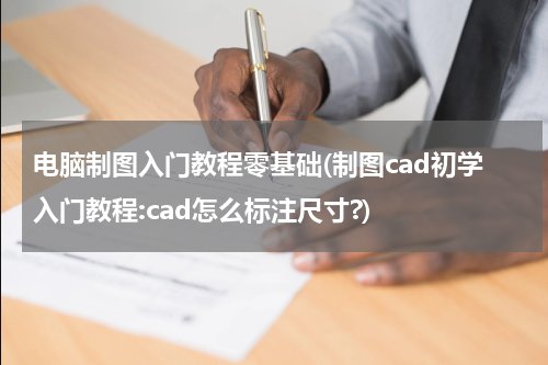电脑制图入门教程零基础(制图cad初学入门教程:cad怎么标注尺寸?)