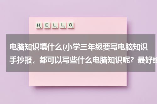 电脑知识填什么(小学三年级要写电脑知识手抄报，都可以写些什么电脑知识呢？最好给一些题)