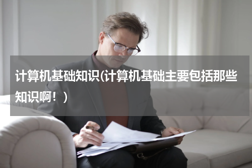 计算机基础知识(计算机基础主要包括那些知识啊！)