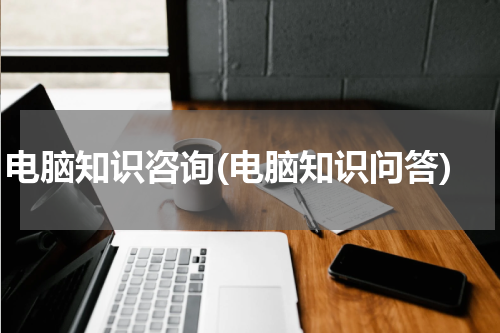 电脑知识咨询(电脑知识问答)