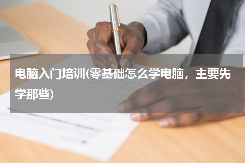 电脑入门培训(零基础怎么学电脑，主要先学那些)