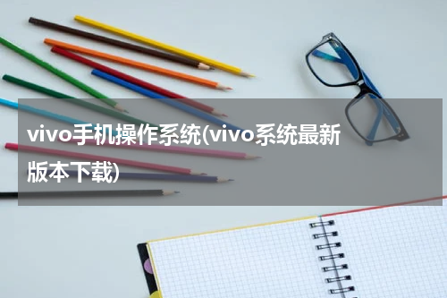 vivo手机操作系统(vivo系统最新版本下载)