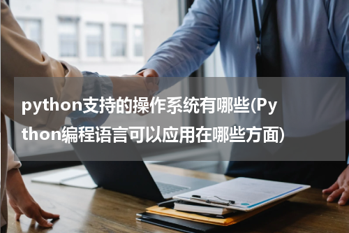 python支持的操作系统有哪些(Python编程语言可以应用在哪些方面)