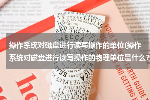 操作系统对磁盘进行读写操作的单位(操作系统对磁盘进行读写操作的物理单位是什么？ A、磁道 B、扇区 C、字节 D、文件)