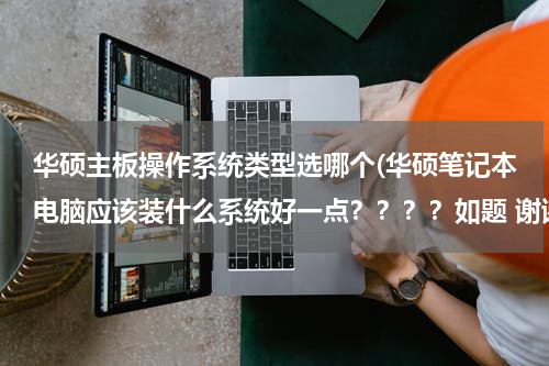 华硕主板操作系统类型选哪个(华硕笔记本电脑应该装什么系统好一点？？？？如题 谢谢了)