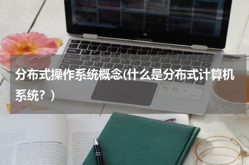 分布式操作系统概念(什么是分布式计算机系统？)