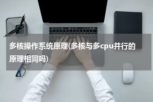 多核操作系统原理(多核与多cpu并行的原理相同吗)