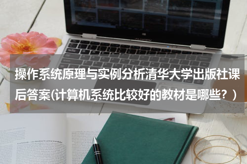 操作系统原理与实例分析清华大学出版社课后答案(计算机系统比较好的教材是哪些？)
