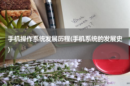 手机操作系统发展历程(手机系统的发展史)