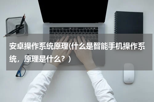 安卓操作系统原理(什么是智能手机操作系统，原理是什么？)