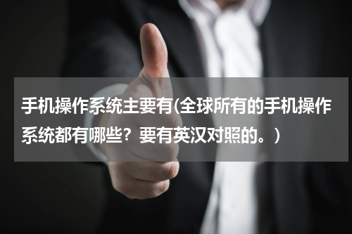 手机操作系统主要有(全球所有的手机操作系统都有哪些？要有英汉对照的。)