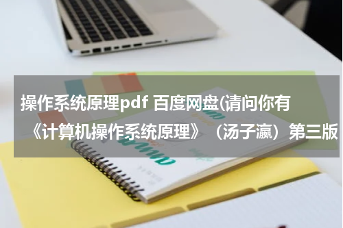 操作系统原理pdf 百度网盘(请问你有 《计算机操作系统原理》（汤子瀛）第三版 电子书么 能给我传一下么)