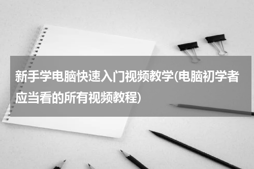 新手学电脑快速入门视频教学(电脑初学者应当看的所有视频教程)
