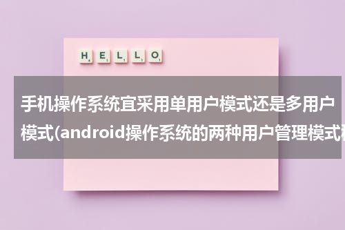 手机操作系统宜采用单用户模式还是多用户模式(android操作系统的两种用户管理模式称之为什么)