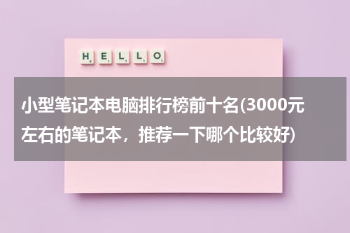 小型笔记本电脑排行榜前十名(3000元左右的笔记本，推荐一下哪个比较好)