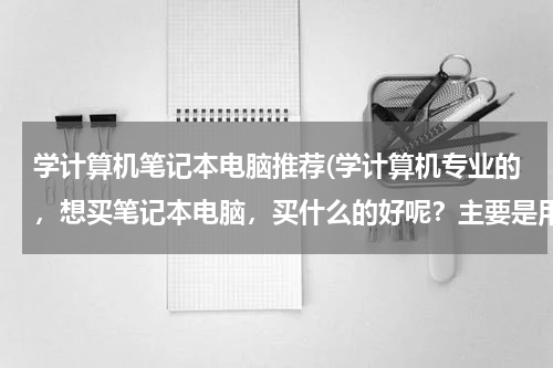 学计算机笔记本电脑推荐(学计算机专业的，想买笔记本电脑，买什么的好呢？主要是用于学习。价格最好在四千左右。)
