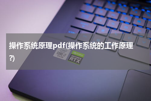 操作系统原理pdf(操作系统的工作原理?)