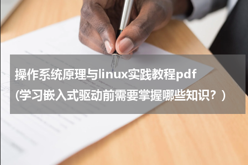 操作系统原理与linux实践教程pdf(学习嵌入式驱动前需要掌握哪些知识？)