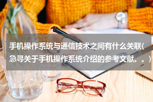手机操作系统与通信技术之间有什么关联(急寻关于手机操作系统介绍的参考文献。。)