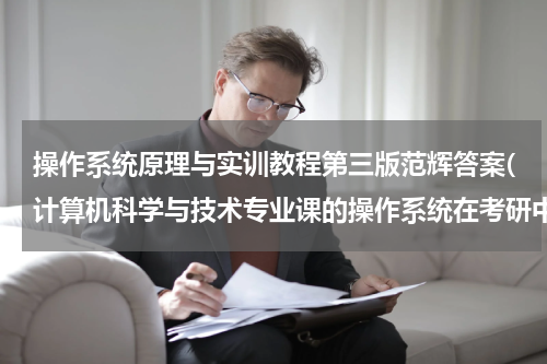 操作系统原理与实训教程第三版范辉答案(计算机科学与技术专业课的操作系统在考研中到底要考什么系统？)
