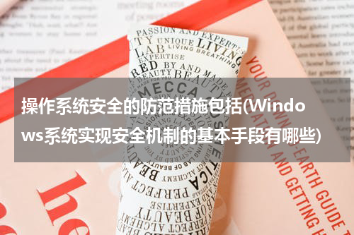操作系统安全的防范措施包括(Windows系统实现安全机制的基本手段有哪些)