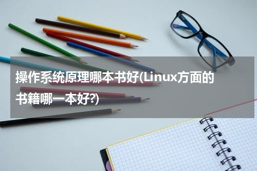 操作系统原理哪本书好(Linux方面的书籍哪一本好?)