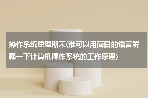 操作系统原理期末(谁可以用简白的语言解释一下计算机操作系统的工作原理)