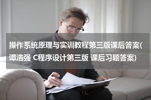 操作系统原理与实训教程第三版课后答案(谭浩强 C程序设计第三版 课后习题答案)