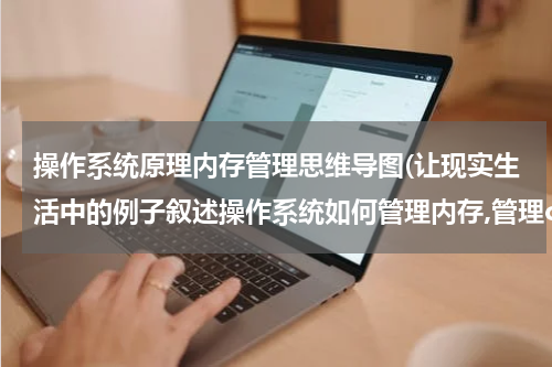 操作系统原理内存管理思维导图(让现实生活中的例子叙述操作系统如何管理内存,管理cpu)